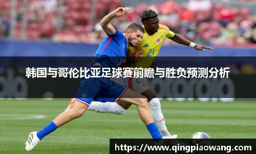 韩国与哥伦比亚足球赛前瞻与胜负预测分析