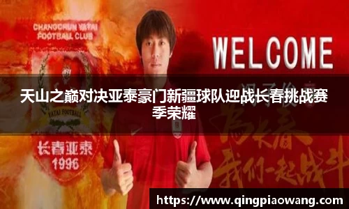 天山之巅对决亚泰豪门新疆球队迎战长春挑战赛季荣耀