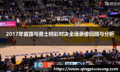 2017年雷霆与勇士精彩对决全场录像回顾与分析