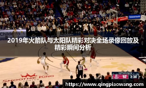 2019年火箭队与太阳队精彩对决全场录像回放及精彩瞬间分析