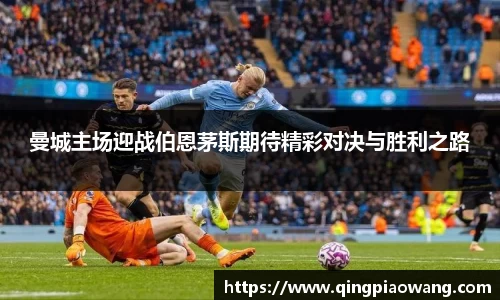 曼城主场迎战伯恩茅斯期待精彩对决与胜利之路