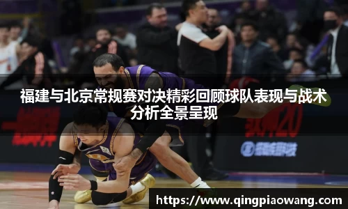 福建与北京常规赛对决精彩回顾球队表现与战术分析全景呈现