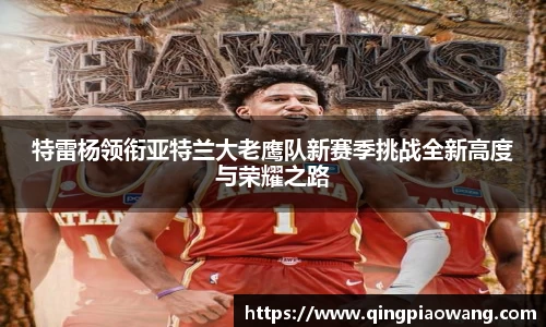 特雷杨领衔亚特兰大老鹰队新赛季挑战全新高度与荣耀之路