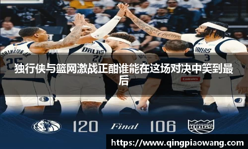 独行侠与篮网激战正酣谁能在这场对决中笑到最后