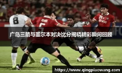 广岛三箭与墨尔本对决比分揭晓精彩瞬间回顾